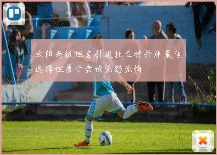 太阳老板坦言引进杜兰特并非最佳选择但勇于尝试无怨无悔