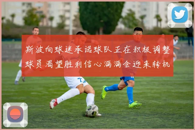 斯波向球迷承诺球队正在积极调整球员渴望胜利信心满满会迎来转机
