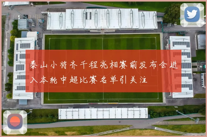 泰山小将齐千程亮相赛前发布会进入本轮中超比赛名单引关注