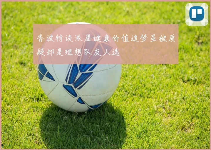 香波特谈浓眉健康价值追梦虽被质疑却是理想队友人选