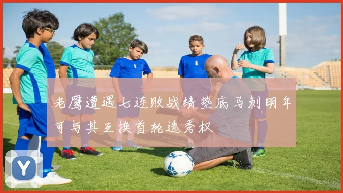 老鹰遭遇七连败战绩垫底马刺明年可与其互换首轮选秀权
