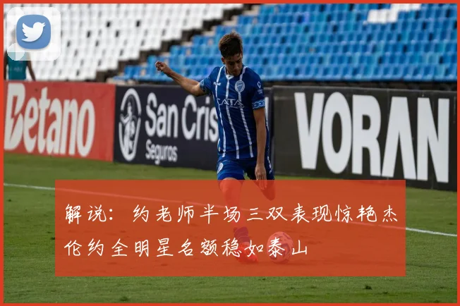 解说：约老师半场三双表现惊艳杰伦约全明星名额稳如泰山