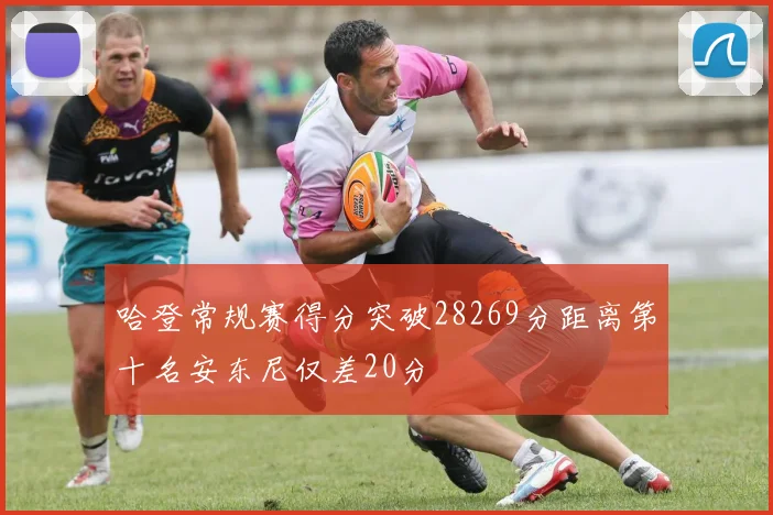哈登常规赛得分突破28269分距离第十名安东尼仅差20分